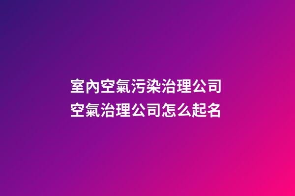 室內空氣污染治理公司 空氣治理公司怎么起名-第1張-公司起名-玄機派
